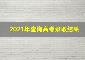 2021年查询高考录取结果