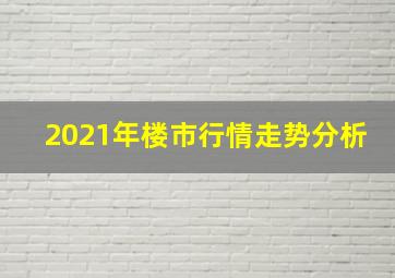 2021年楼市行情走势分析