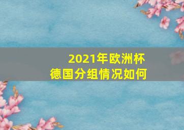 2021年欧洲杯德国分组情况如何