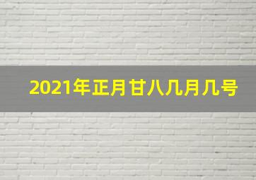 2021年正月甘八几月几号