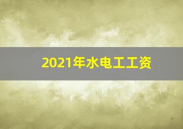 2021年水电工工资