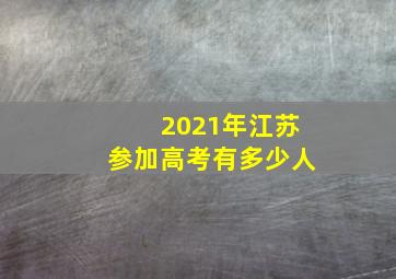 2021年江苏参加高考有多少人