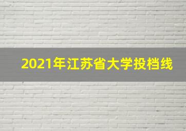 2021年江苏省大学投档线