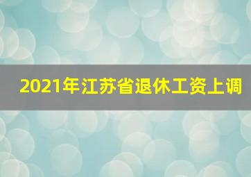 2021年江苏省退休工资上调