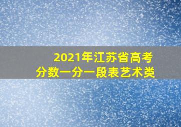 2021年江苏省高考分数一分一段表艺术类