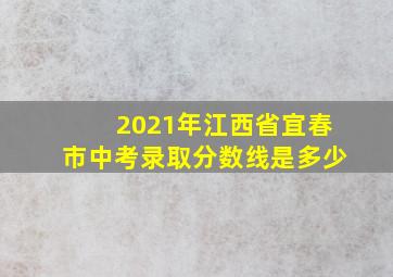 2021年江西省宜春市中考录取分数线是多少