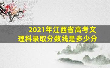 2021年江西省高考文理科录取分数线是多少分