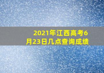 2021年江西高考6月23日几点查询成绩