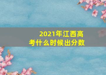 2021年江西高考什么时候出分数