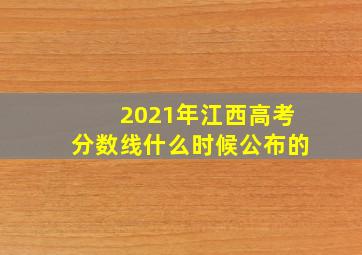 2021年江西高考分数线什么时候公布的