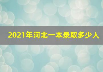 2021年河北一本录取多少人