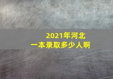 2021年河北一本录取多少人啊