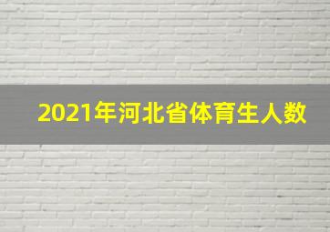 2021年河北省体育生人数