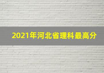 2021年河北省理科最高分