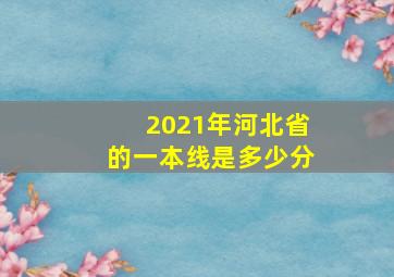 2021年河北省的一本线是多少分