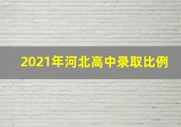 2021年河北高中录取比例