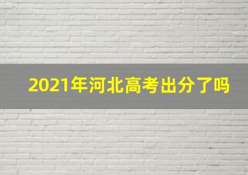 2021年河北高考出分了吗