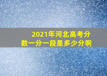 2021年河北高考分数一分一段是多少分啊