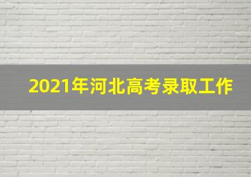 2021年河北高考录取工作