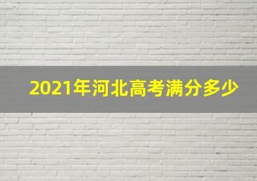 2021年河北高考满分多少