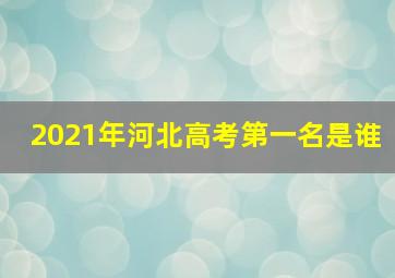 2021年河北高考第一名是谁