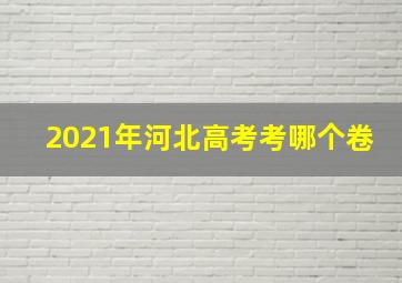 2021年河北高考考哪个卷