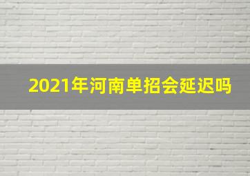 2021年河南单招会延迟吗