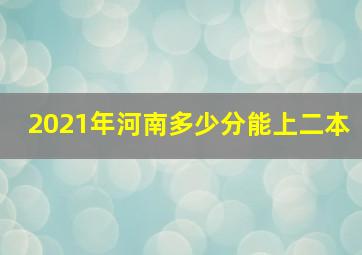 2021年河南多少分能上二本