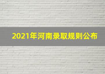 2021年河南录取规则公布