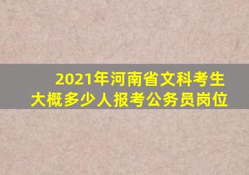 2021年河南省文科考生大概多少人报考公务员岗位