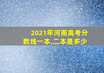 2021年河南高考分数线一本,二本是多少