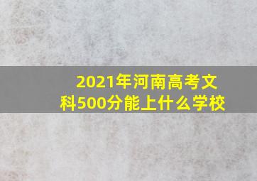 2021年河南高考文科500分能上什么学校