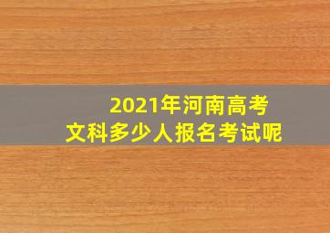 2021年河南高考文科多少人报名考试呢