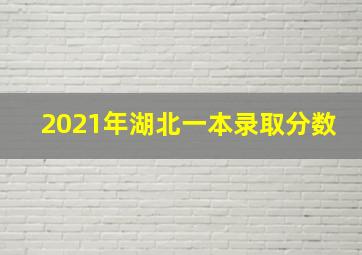 2021年湖北一本录取分数