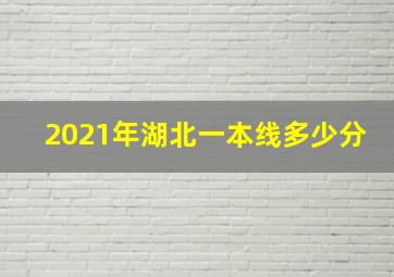 2021年湖北一本线多少分