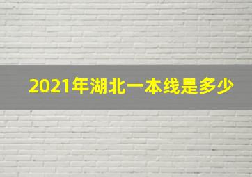 2021年湖北一本线是多少