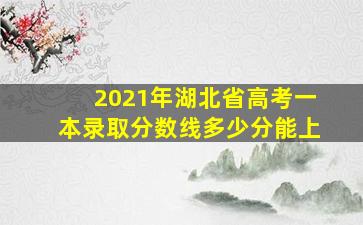 2021年湖北省高考一本录取分数线多少分能上