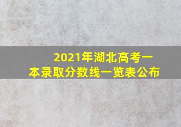 2021年湖北高考一本录取分数线一览表公布