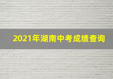 2021年湖南中考成绩查询