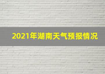 2021年湖南天气预报情况