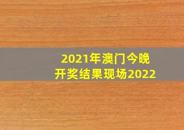 2021年澳门今晚开奖结果现场2022