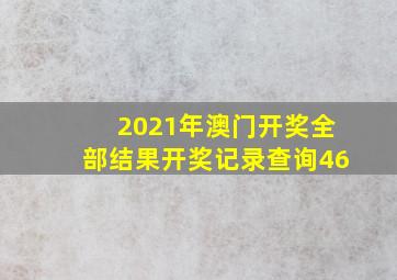 2021年澳门开奖全部结果开奖记录查询46