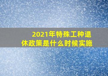 2021年特殊工种退休政策是什么时候实施