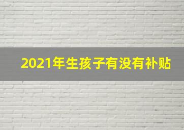 2021年生孩子有没有补贴