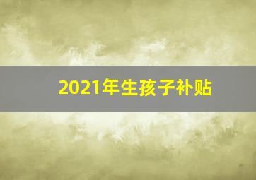 2021年生孩子补贴