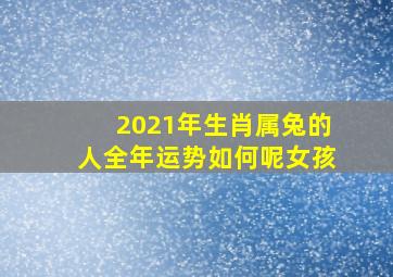 2021年生肖属兔的人全年运势如何呢女孩