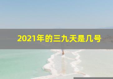 2021年的三九天是几号