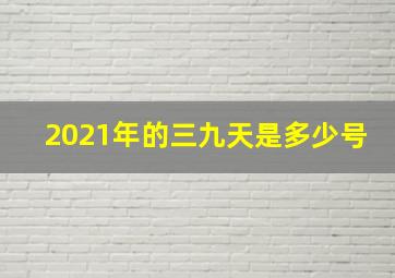 2021年的三九天是多少号