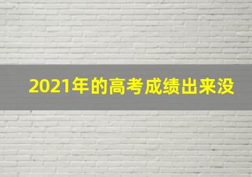 2021年的高考成绩出来没