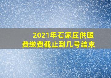 2021年石家庄供暖费缴费截止到几号结束